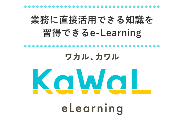 業務に直接活用できる知識を習得できるe-Learning ワカル、カワル「KaWaL eLearning」スキマ時間で受講できる