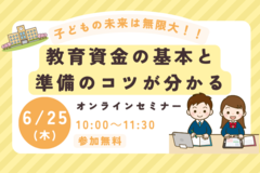子どもの未来は無限大！！教育資金の基本と準備のコツが分かるオンラインセミナー