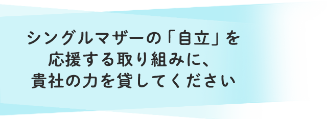 シングルマザーの「自立」を応援する取り組みに、貴社の力を貸してください
